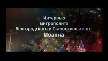 Традиционное предрождественское интервью с митрополитом Белгородским и Старооскольским Иоанном