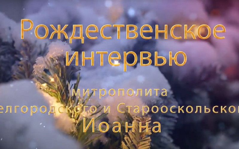 Рождественское интервью митрополита Белгородского и Старооскольского Иоанна