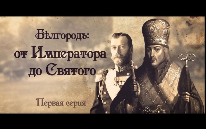 Исторический документальный фильм «Бѣлгородъ: от Императора до Святого». 1 серия